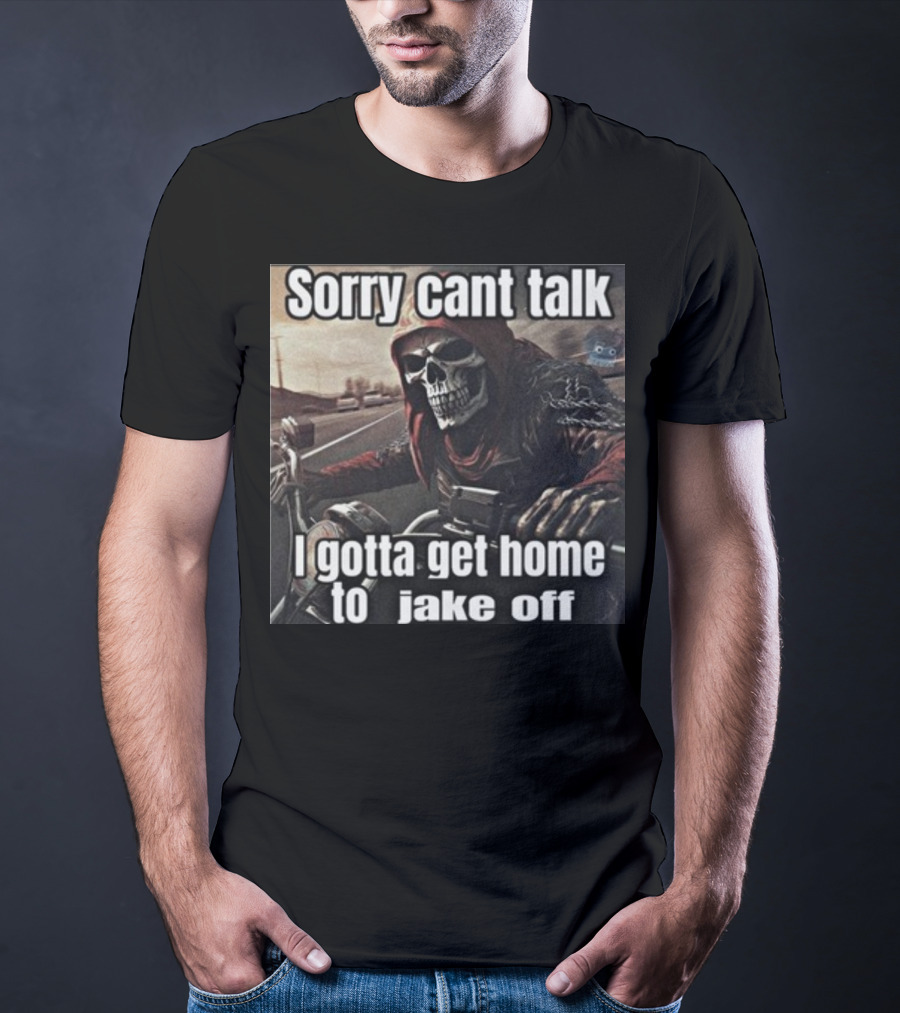 Sorry Cant Talk I Gotta Get Home To Jake Off Motorcycle Skull Rider T-Shirt
