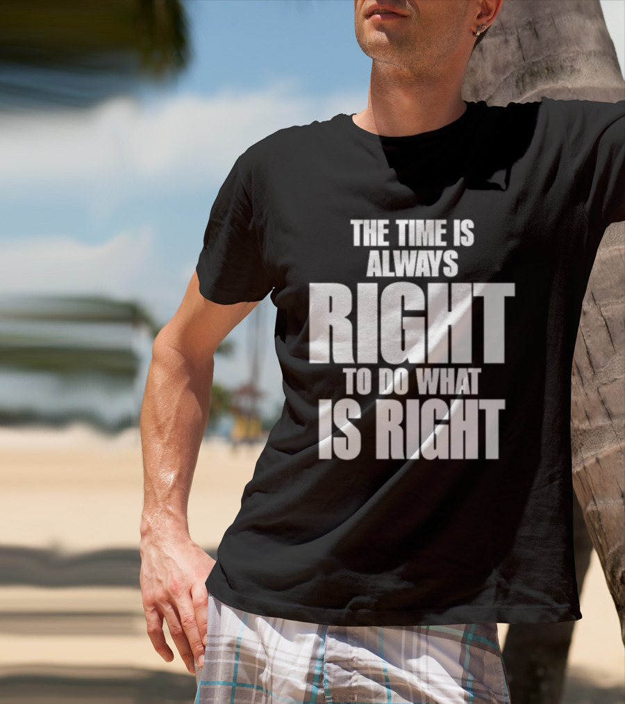The Time Is Always Right To Do What Is Right Inspirational Crewneck T-Shirt