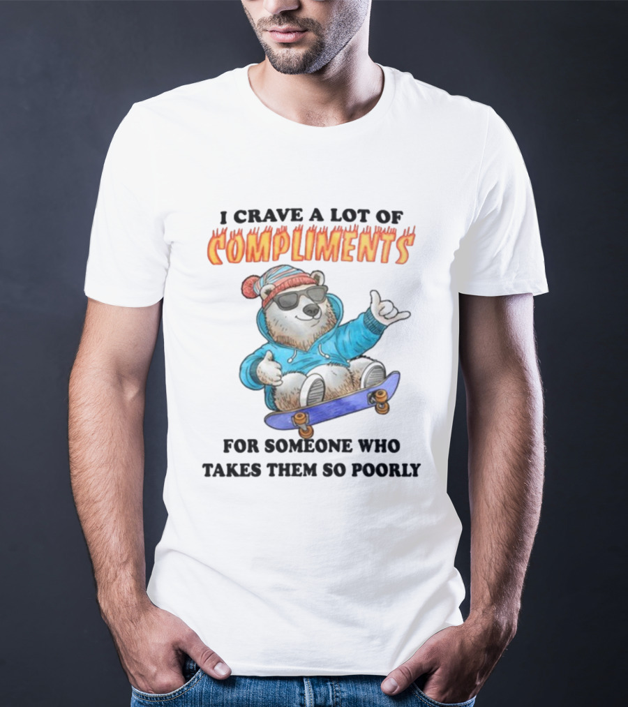 I Crave A Lot Of Compliments Bear On Skateboard With Sunglasses T-Shirt