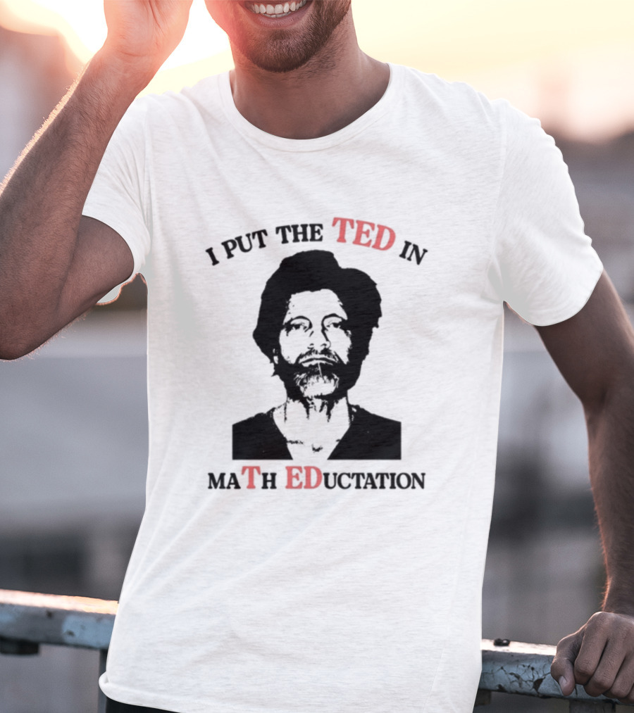 I PUT THE TED IN MATH EDUCATION T-Shirt