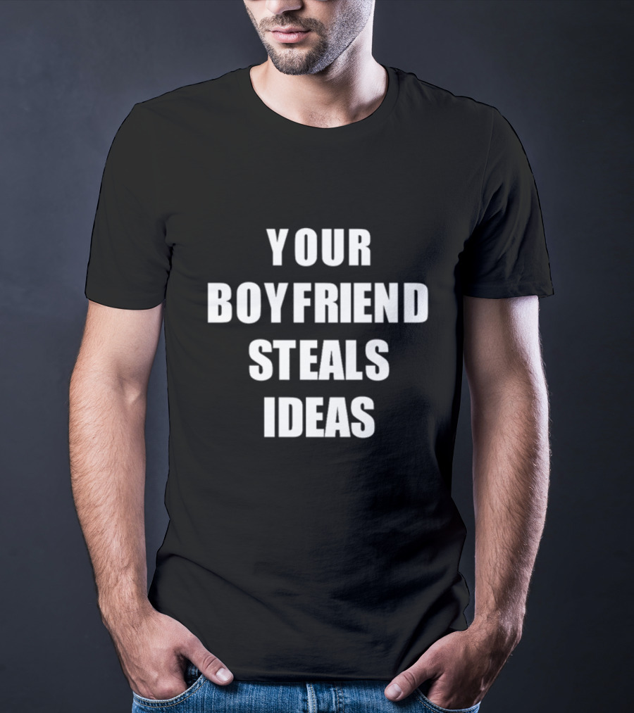 YOUR BOYFRIEND STEALS IDEAS T-Shirt