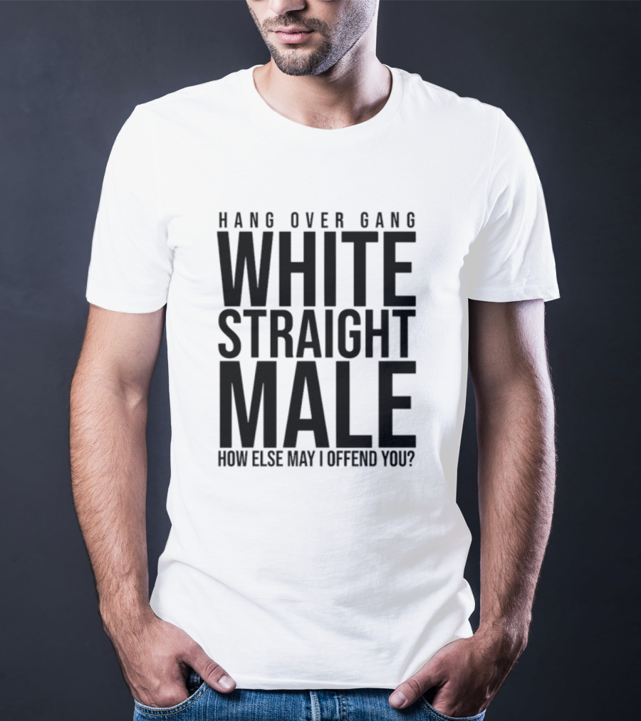 Hang Over Gang White Straight Male How Else May I Offend You? T-Shirt