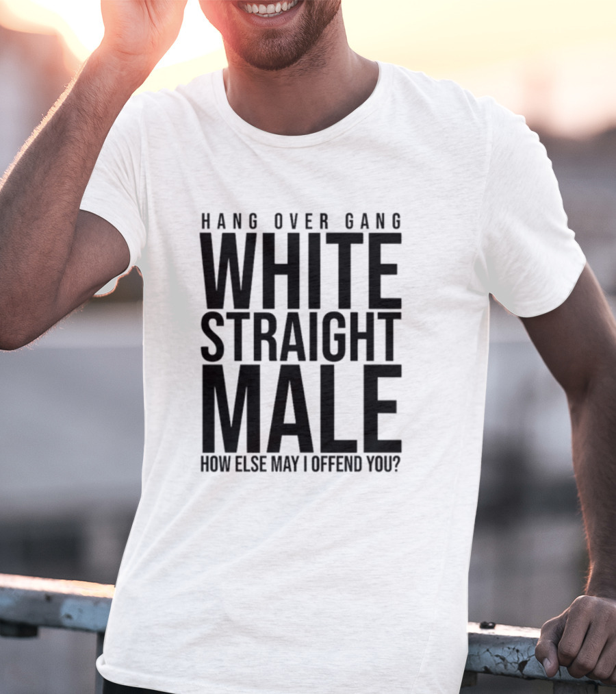 Hang Over Gang White Straight Male How Else May I Offend You? T-Shirt