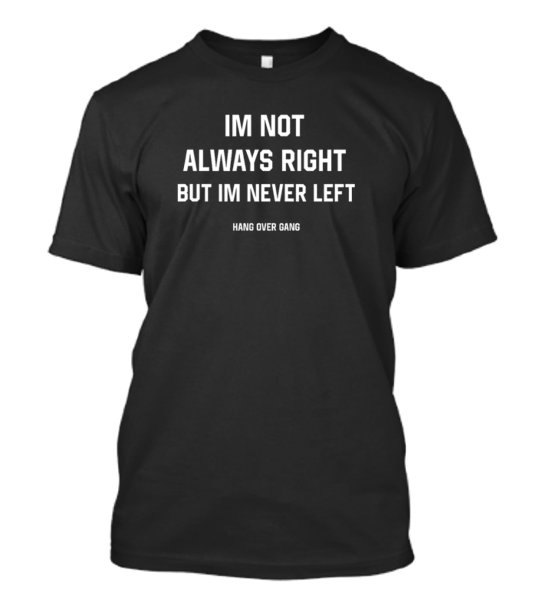 IM NOT ALWAYS RIGHT BUT IM NEVER LEFT HANG OVER GANG T-Shirt