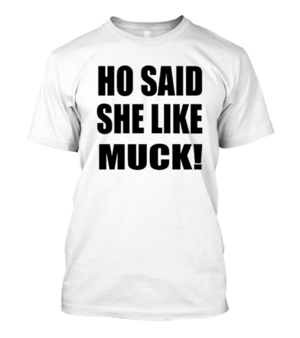 Ho Said She Like Muck T-Shirt