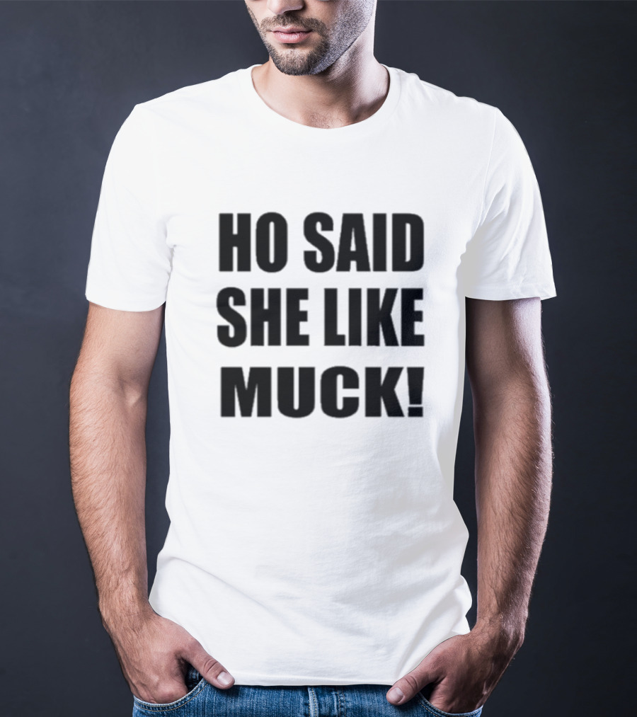 Ho Said She Like Muck T-Shirt