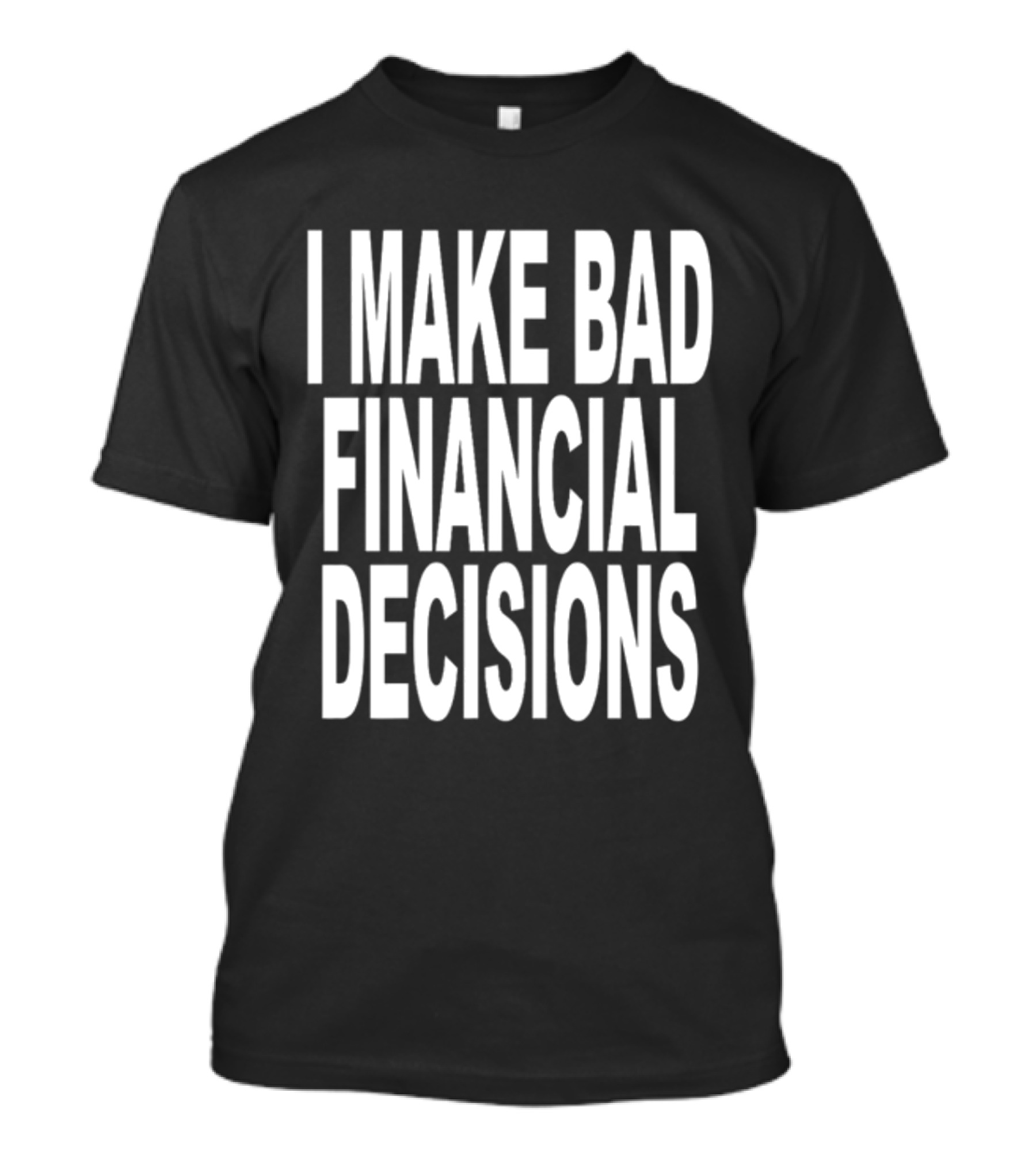 I Make Bad Financial Decisions Statement Apparel Trendy T-Shirt
