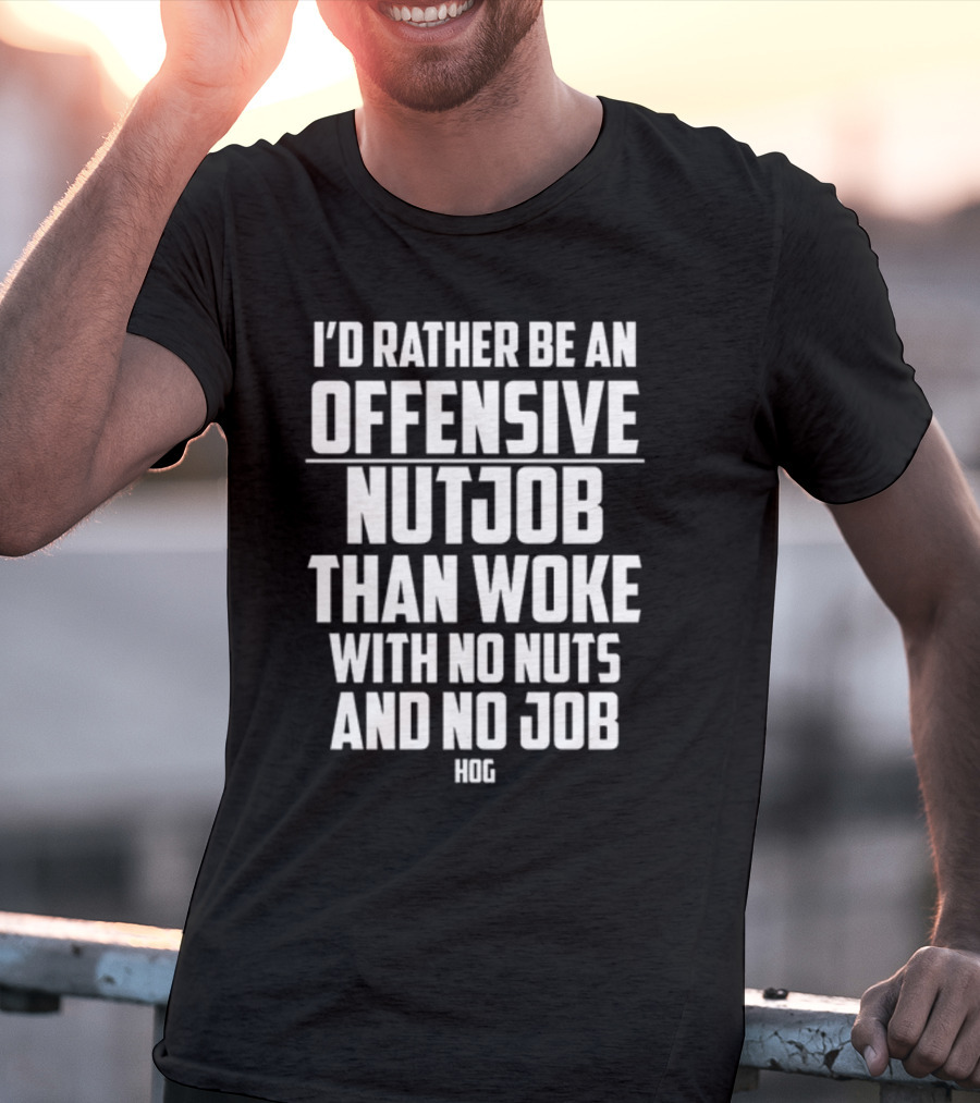 I'D Rather Be An Offensive Nutjob Than Woke With No Nuts And No Job Hog T-Shirt