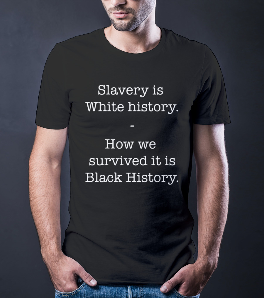 ServedFresh Slavery Is White History How We Survived It Is Black History T-Shirt