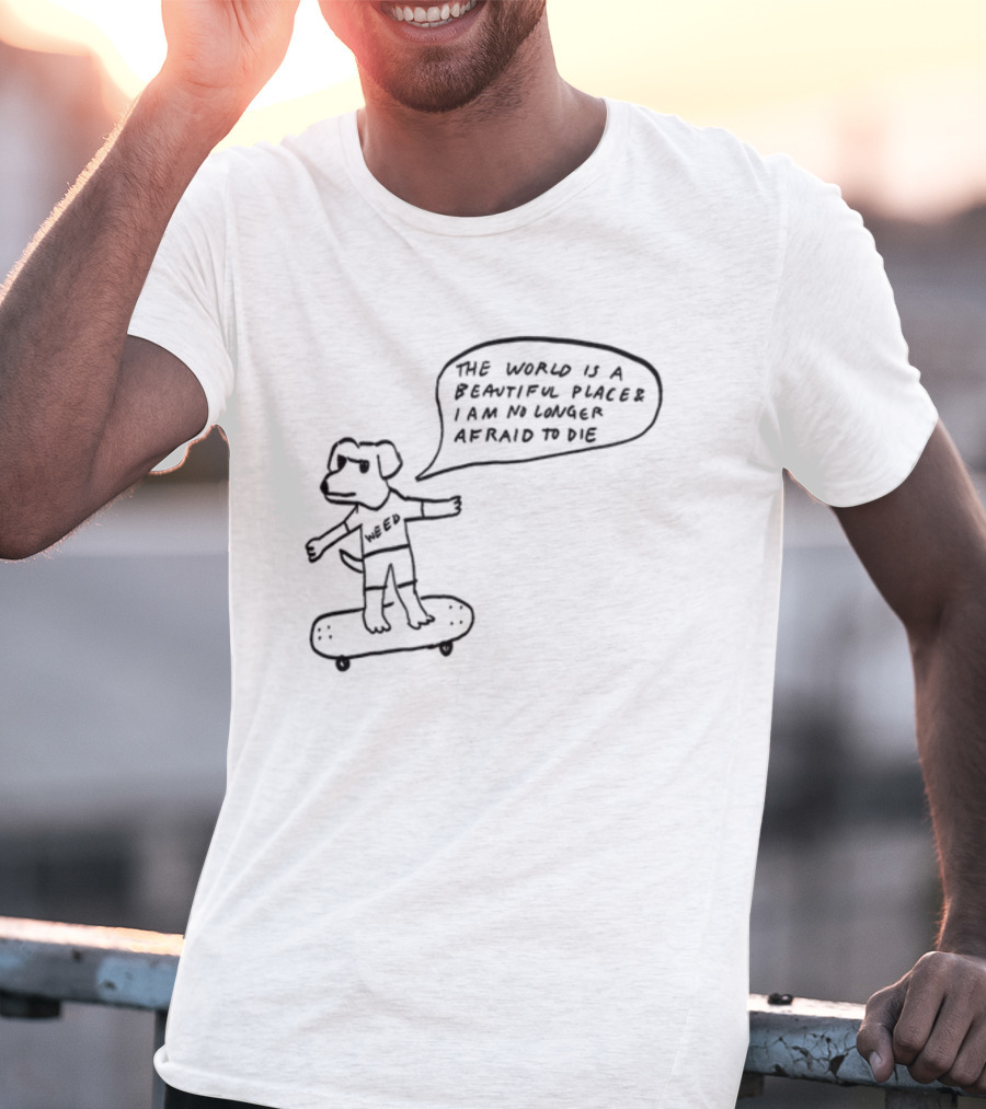 Downright Weed Dog The World Is A Beautiful Place I Am No Longer Afraid To Die T-Shirt