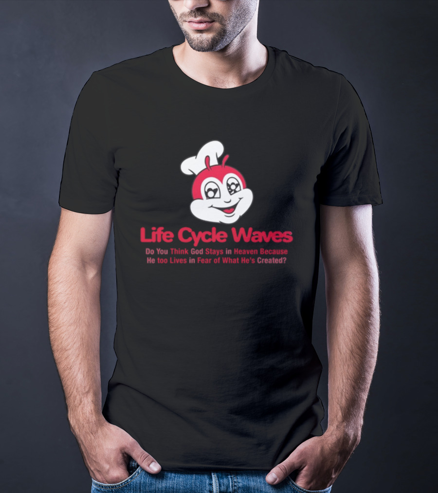 Life Cycle Waves Do You Think God Stays In Heaven Because He Too Lives In Fear Of What He's Created Jollibee T-Shirt