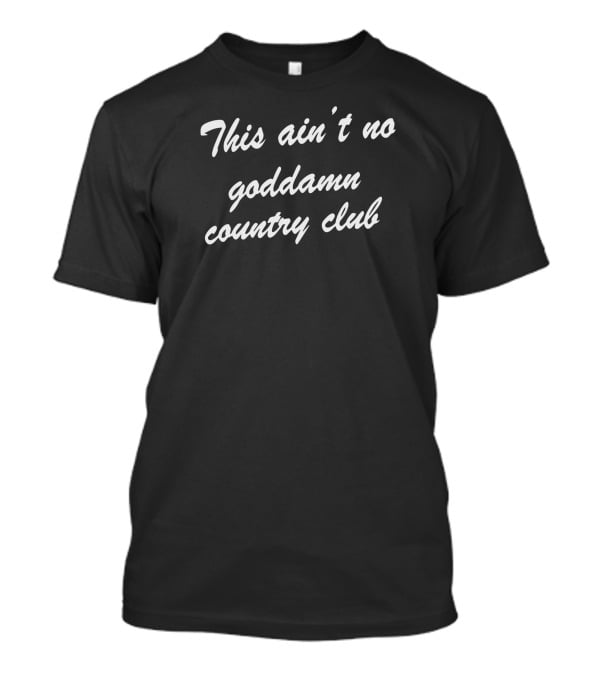 This Ain't No Goddamn Country Club T-Shirt