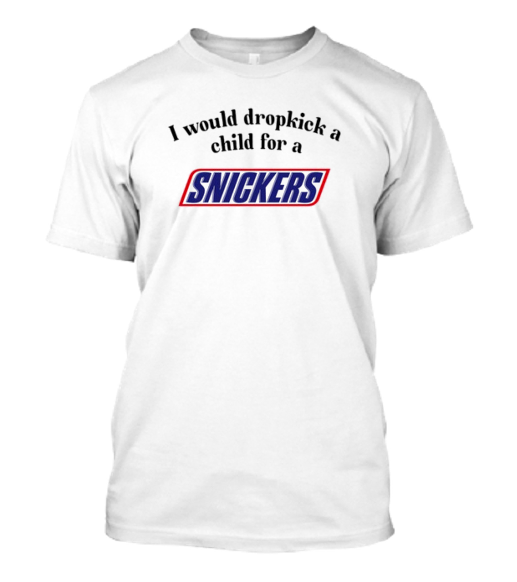 Unethicalthreads I Would Dropkick A Child For A Snickers T-Shirt