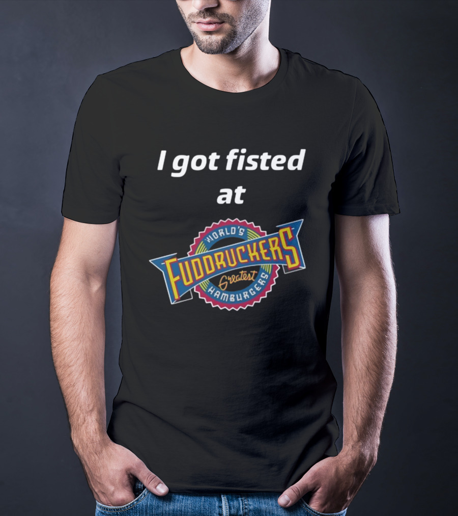 I Got Fisted At Fuddruckers World's Greatest Hamburgers T-Shirt