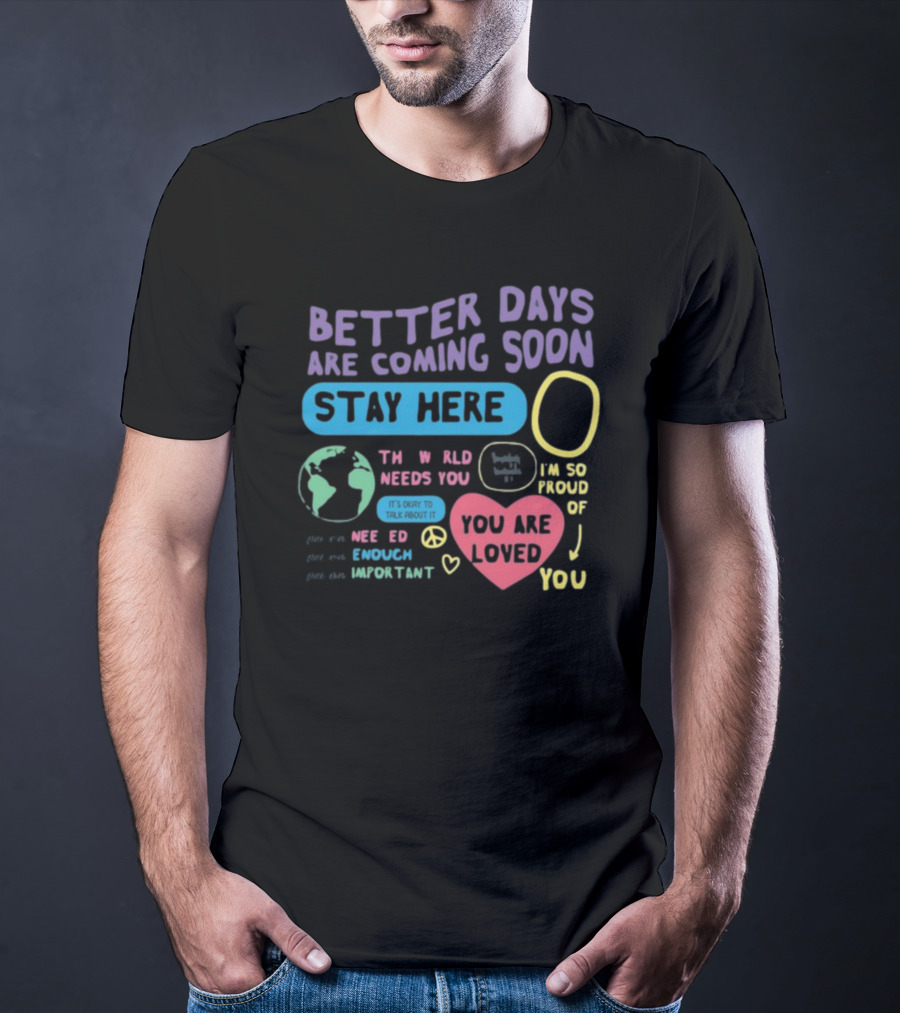 Better Days Are Coming Soon Stay Here You Are Loved World Needs You T-Shirt