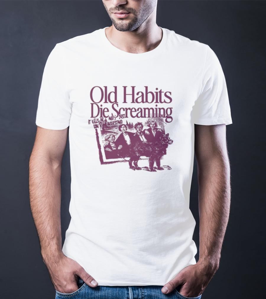 Old Habits Die Screaming It Kills Me Who's Next On The Tracklist T-Shirt