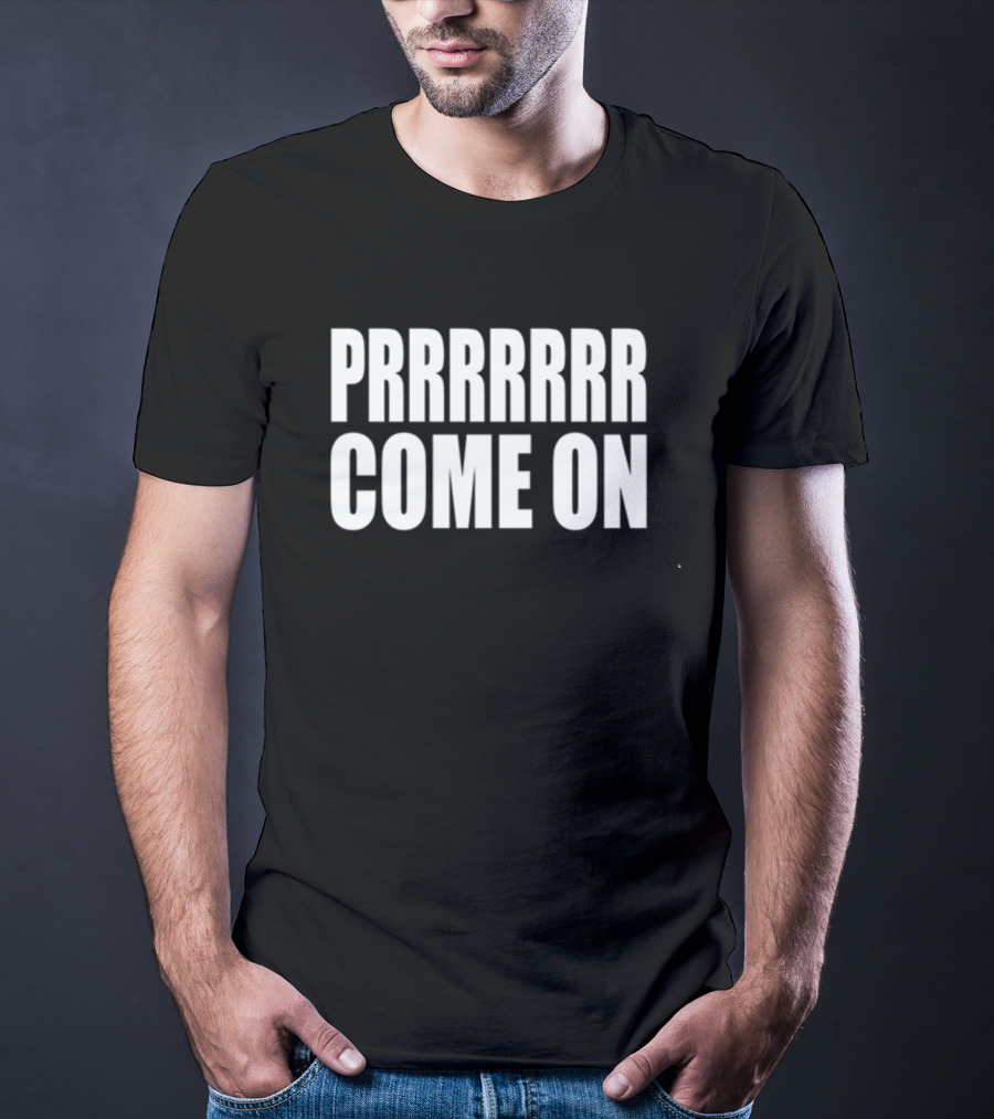 PRRRRRR Come On T-Shirt