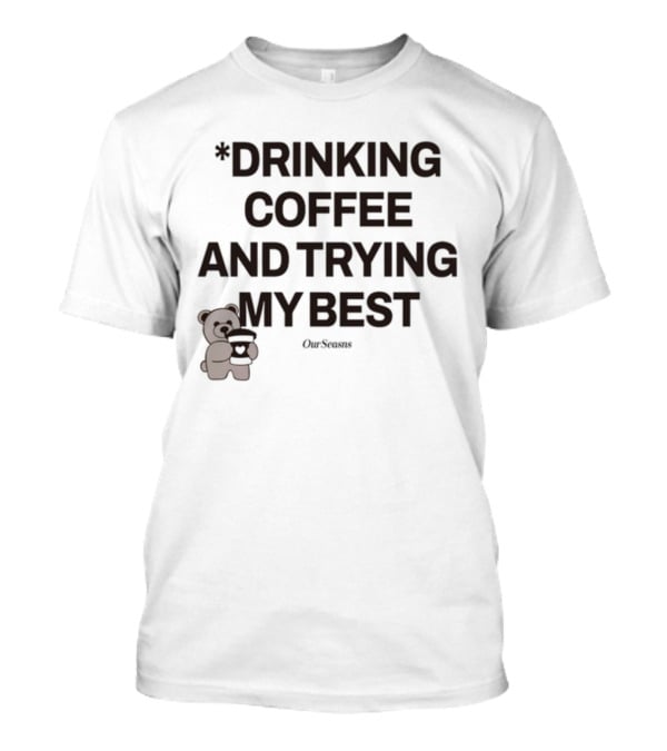 Drinking Coffee And Trying My Best Teddy Bear OurSeasons T-Shirt