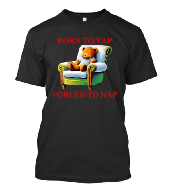 Born To Yap Forced To Nap Teddy Bear Armchair Shitheadsteve T-Shirt