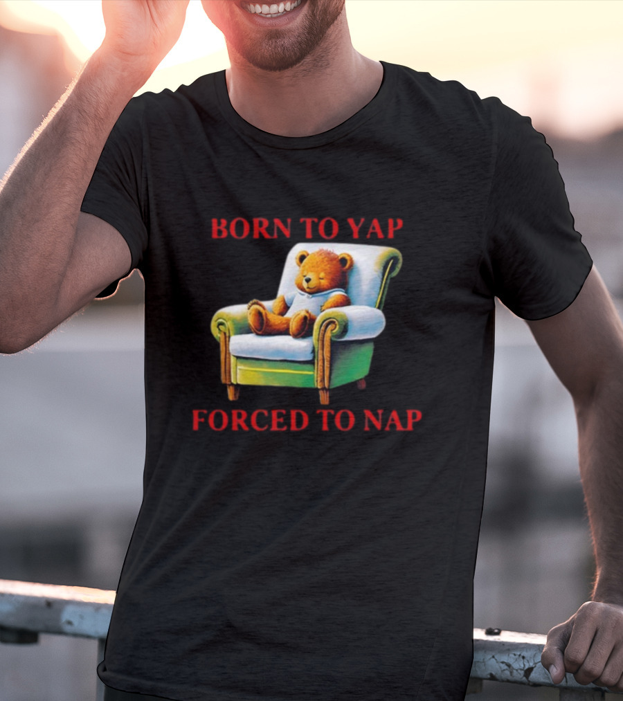 Born To Yap Forced To Nap Teddy Bear Armchair Shitheadsteve T-Shirt