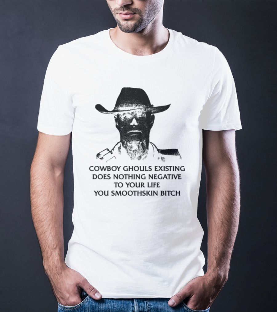 Cowboy Ghouls Existing Does Nothing Negative To Your Life You Smoothskin Bitch T-Shirt