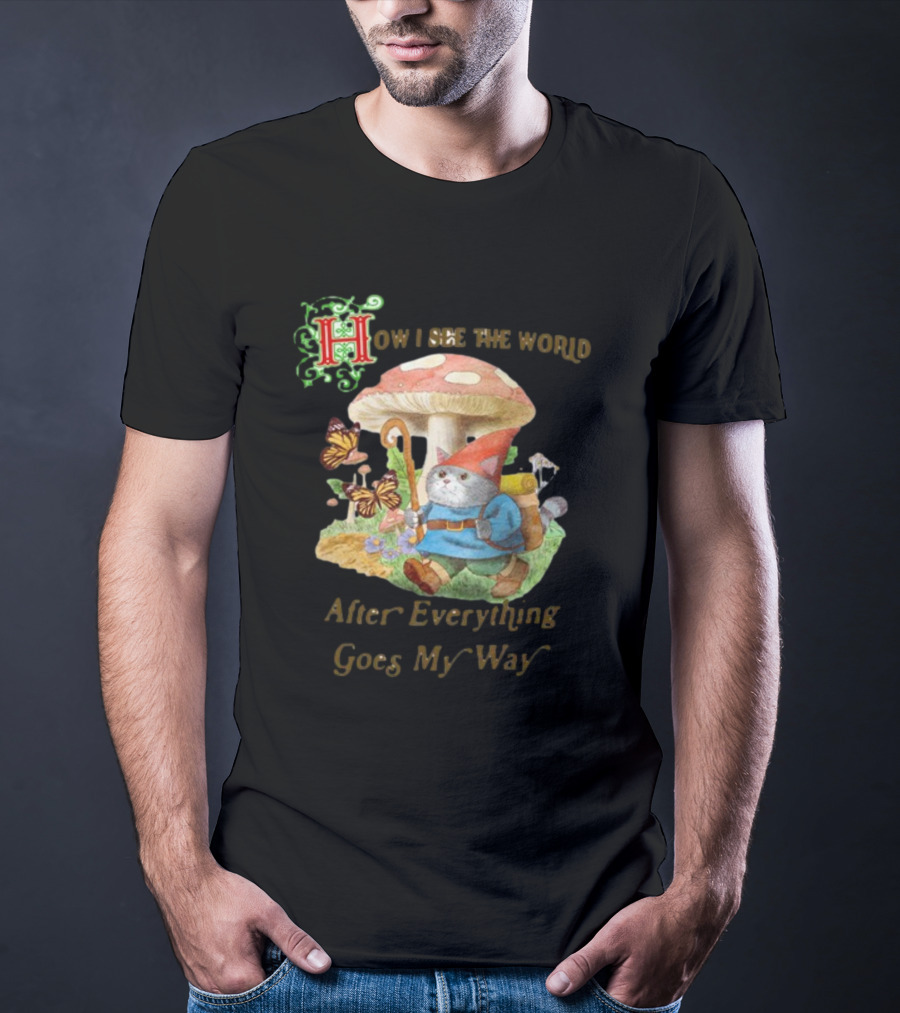 How I See The World After Everything Goes My Way Mushroom Gnome Adventure T-Shirt