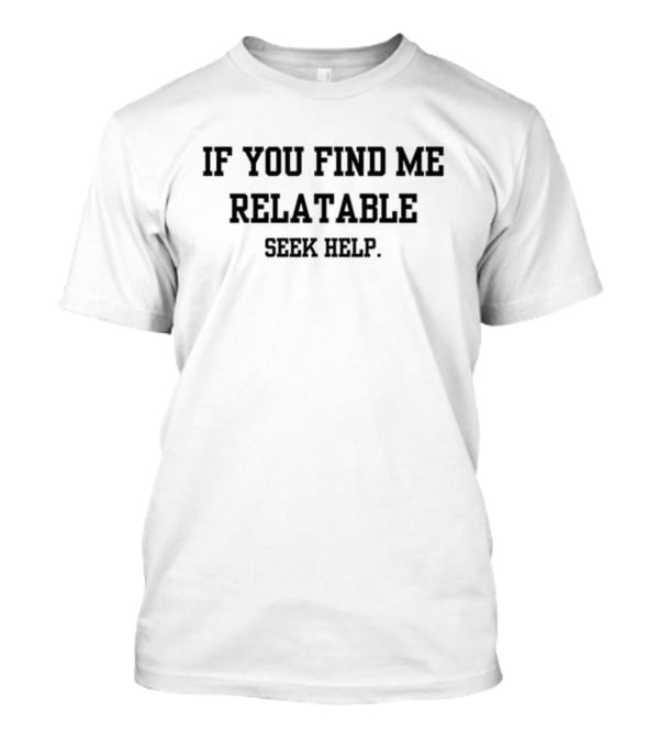 Doublecrossco If You Find Me Relatable Seek Help T-Shirt
