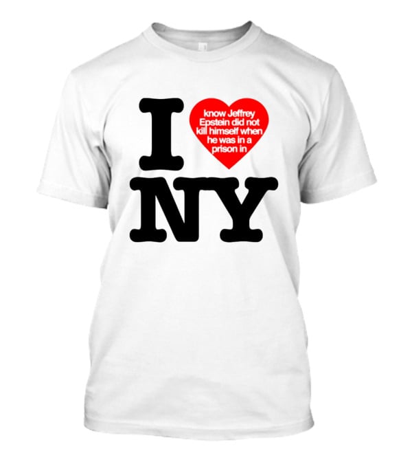 I Know Jeffrey Epstein Did Not Kill Himself When He Was In A Prison In Ny I Heart NY T-Shirt