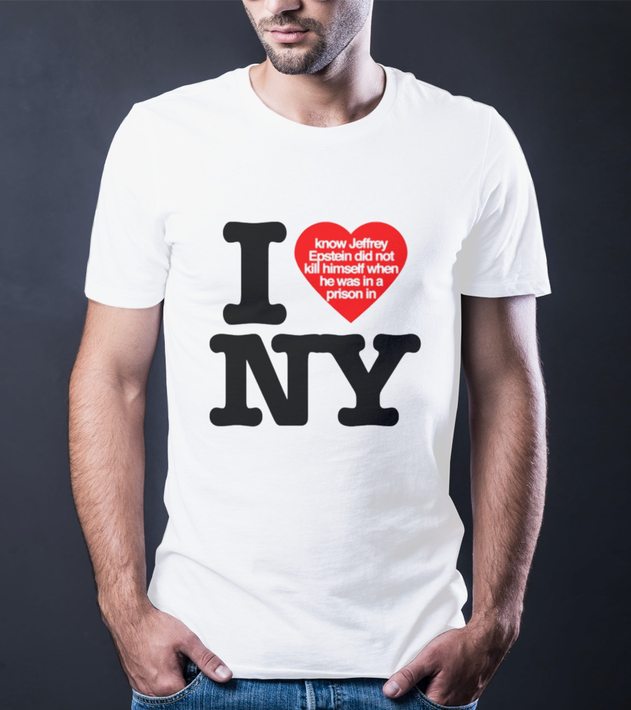 I Know Jeffrey Epstein Did Not Kill Himself When He Was In A Prison In Ny I Heart NY T-Shirt