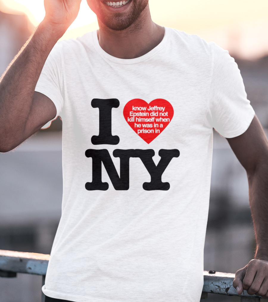 I Know Jeffrey Epstein Did Not Kill Himself When He Was In A Prison In Ny I Heart NY T-Shirt