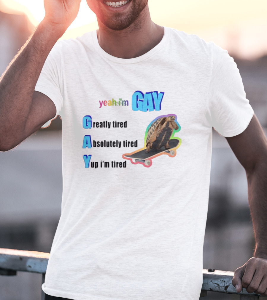 Yeah I'm Gay Greatly Tired Absolutely Tired Yup I'm Tired Turtle Skateboard T-Shirt