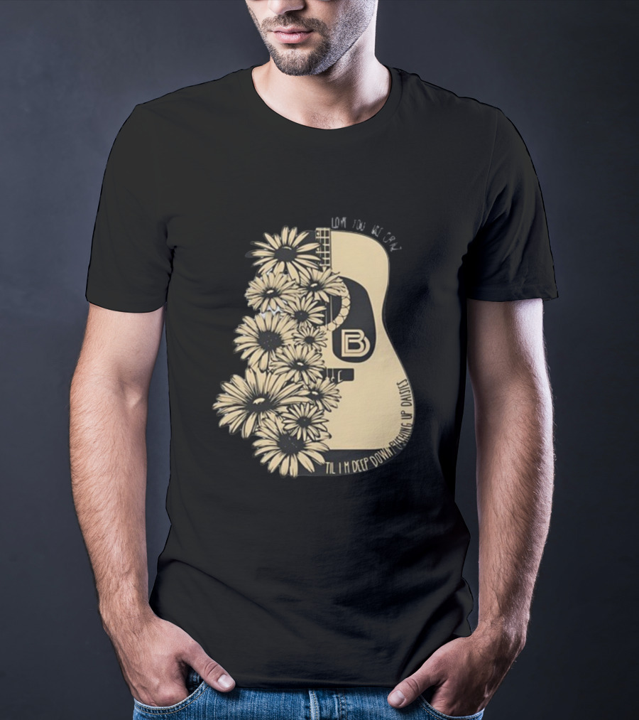 Love You Like Crazy Til I'm Deep Down Pushing Up Daisies Guitar Daisies On Davis Bd T-Shirt