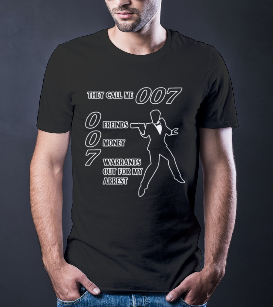 They Call Me 007 Friends Money Warrants Out For My Arrest T-Shirt