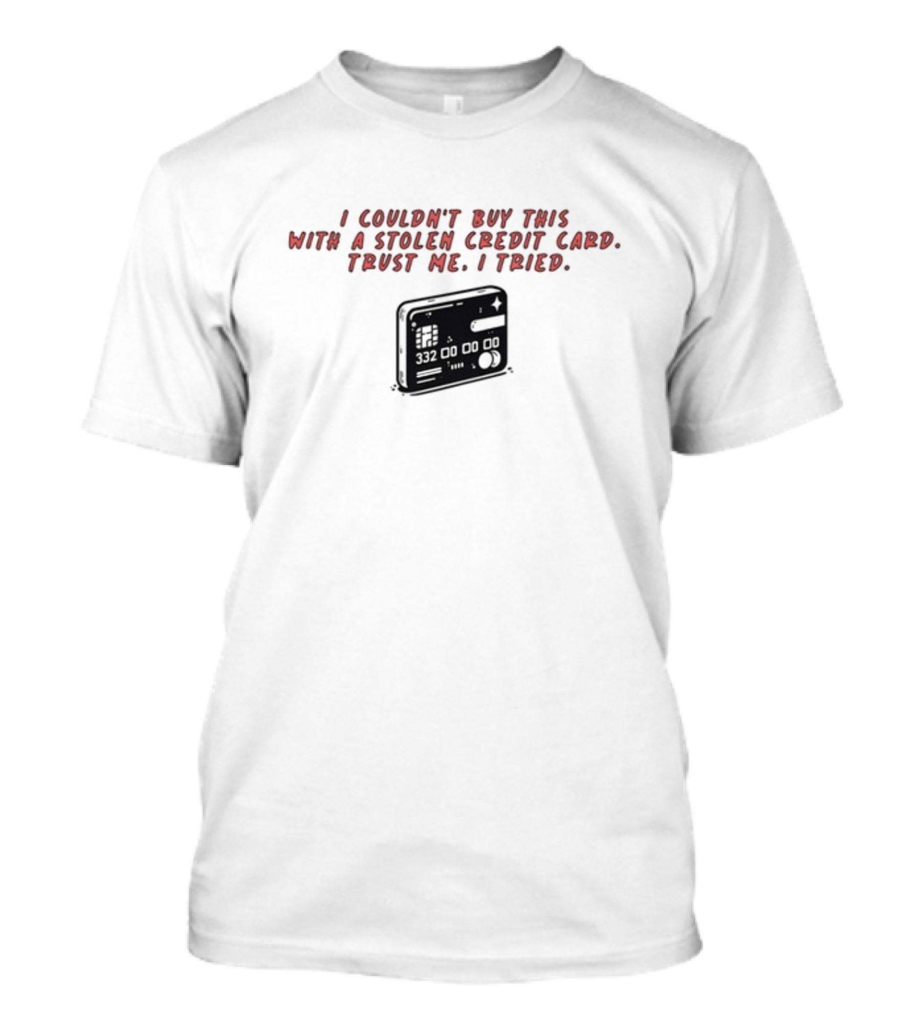I Couldn't Buy This With A Stolen Credit Card Trust Me I Tried Credit Card T-Shirt