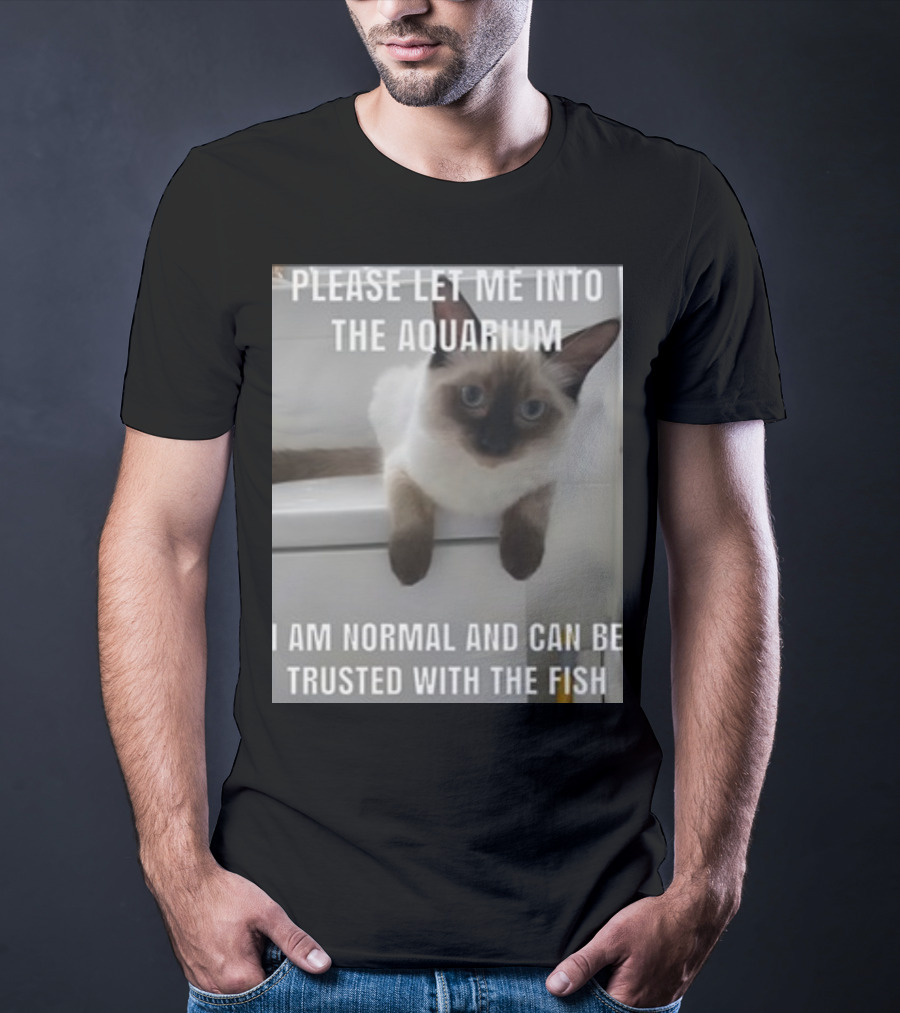 Please Let Me Into The Aquarium I Am Normal And Can Be Trusted With The Fish Cat T-Shirt