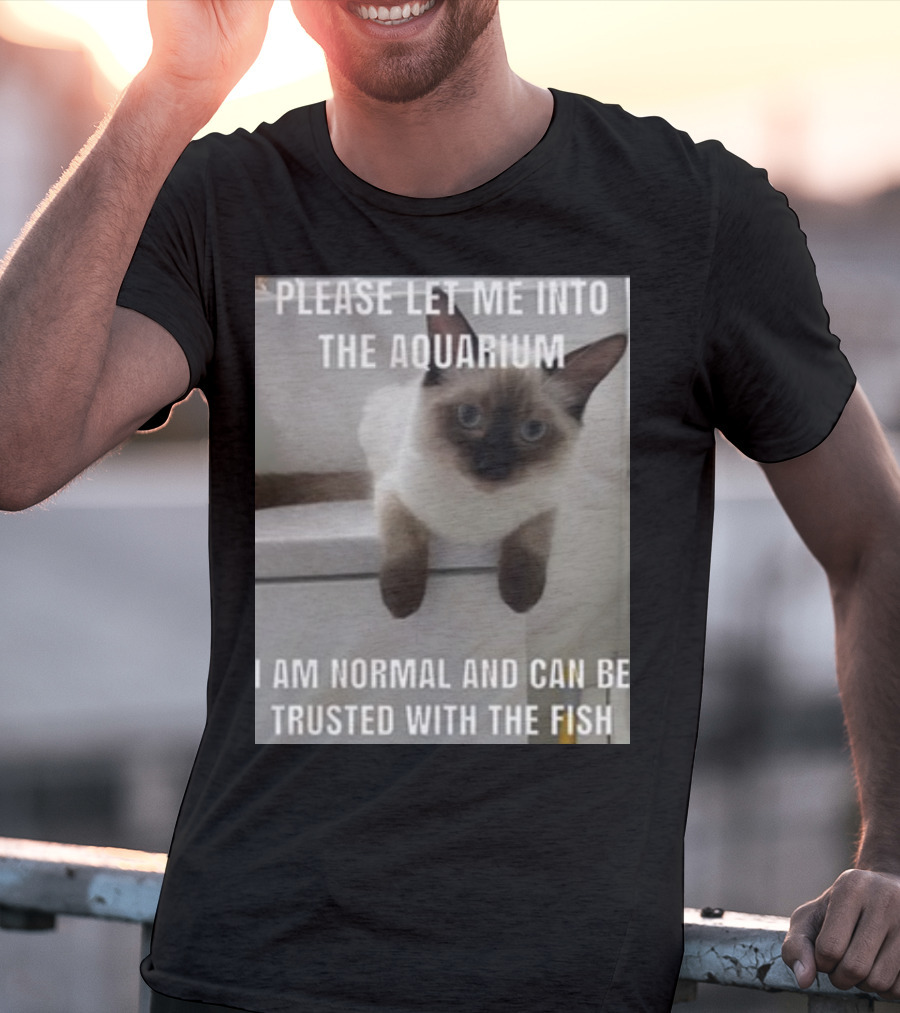 Please Let Me Into The Aquarium I Am Normal And Can Be Trusted With The Fish Cat T-Shirt