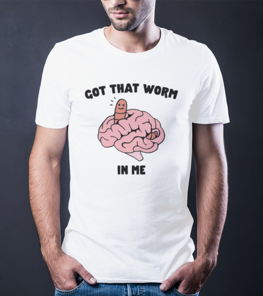 Got That Worm In Me Brain Humor Worm T-Shirt