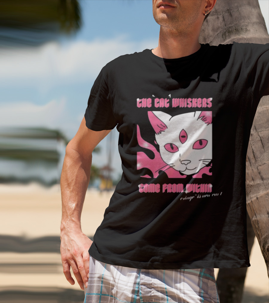 The Cat Whiskers Come From Within Cringe Is New Cun Themostphun T-Shirt
