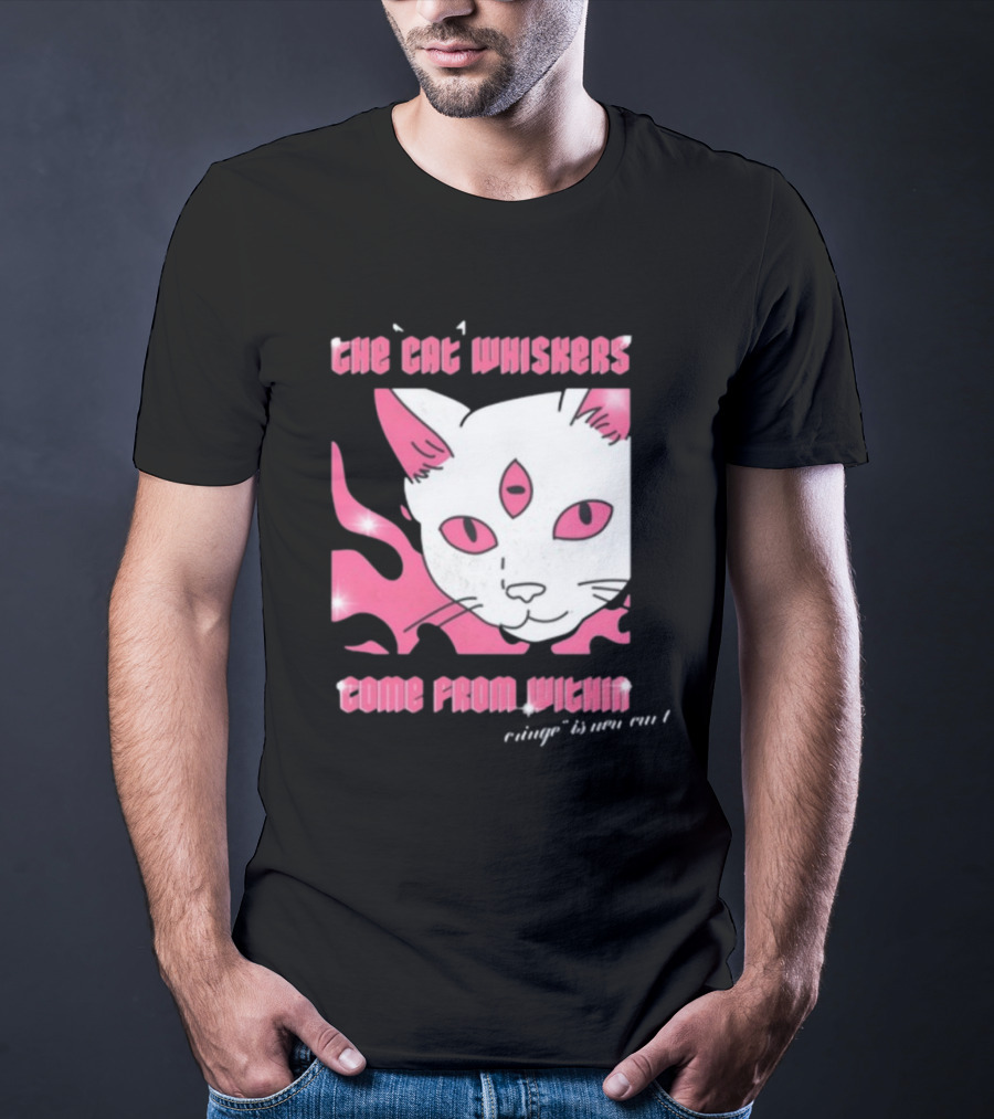 The Cat Whiskers Come From Within Cringe Is New Cun Themostphun T-Shirt