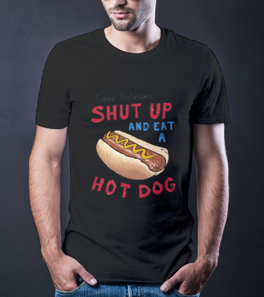 Dear Protesters Shut Up And Eat A Hot Dog Drawing With Hot Dog T-Shirt