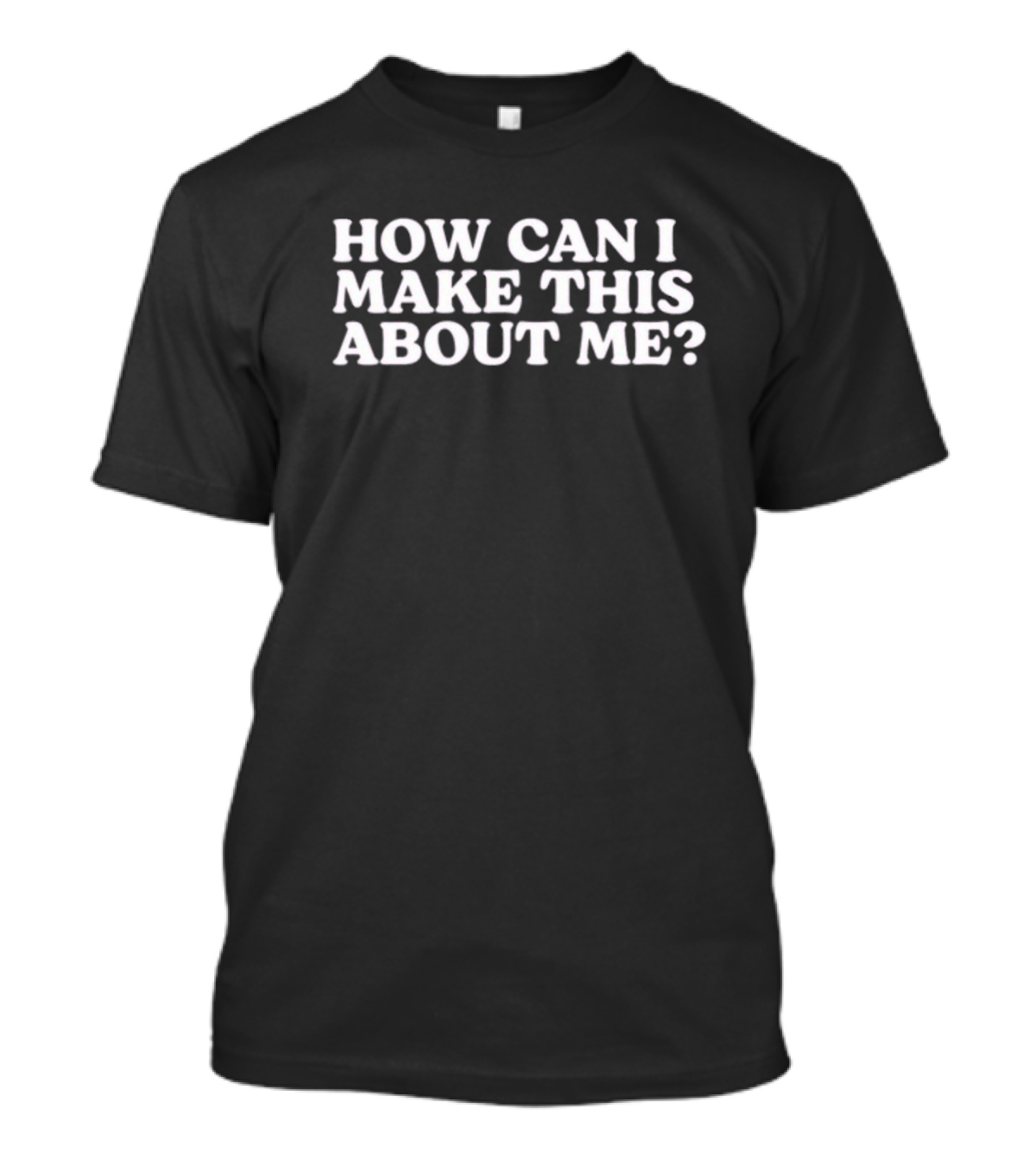 How Can I Make This About Me Taste Of Reality T-Shirt