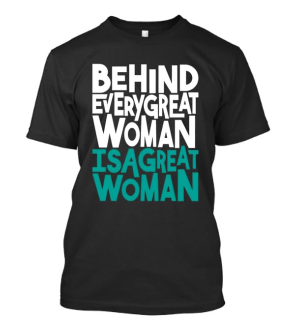 Behind Every Great Woman Is A Great Woman T-Shirt