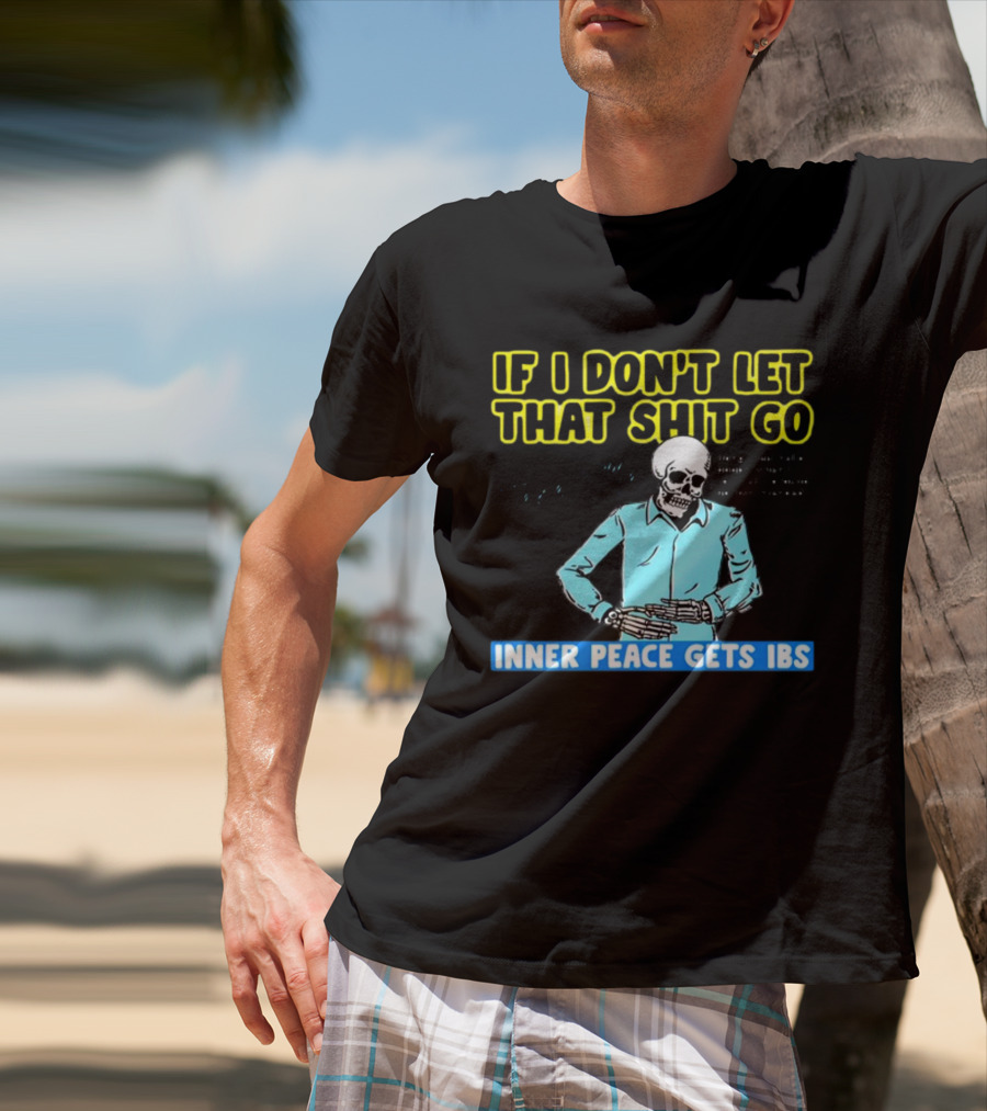 If I Don't Let That Shit Go Then My Inner Peace Gets IBS Skeleton Humor T-Shirt