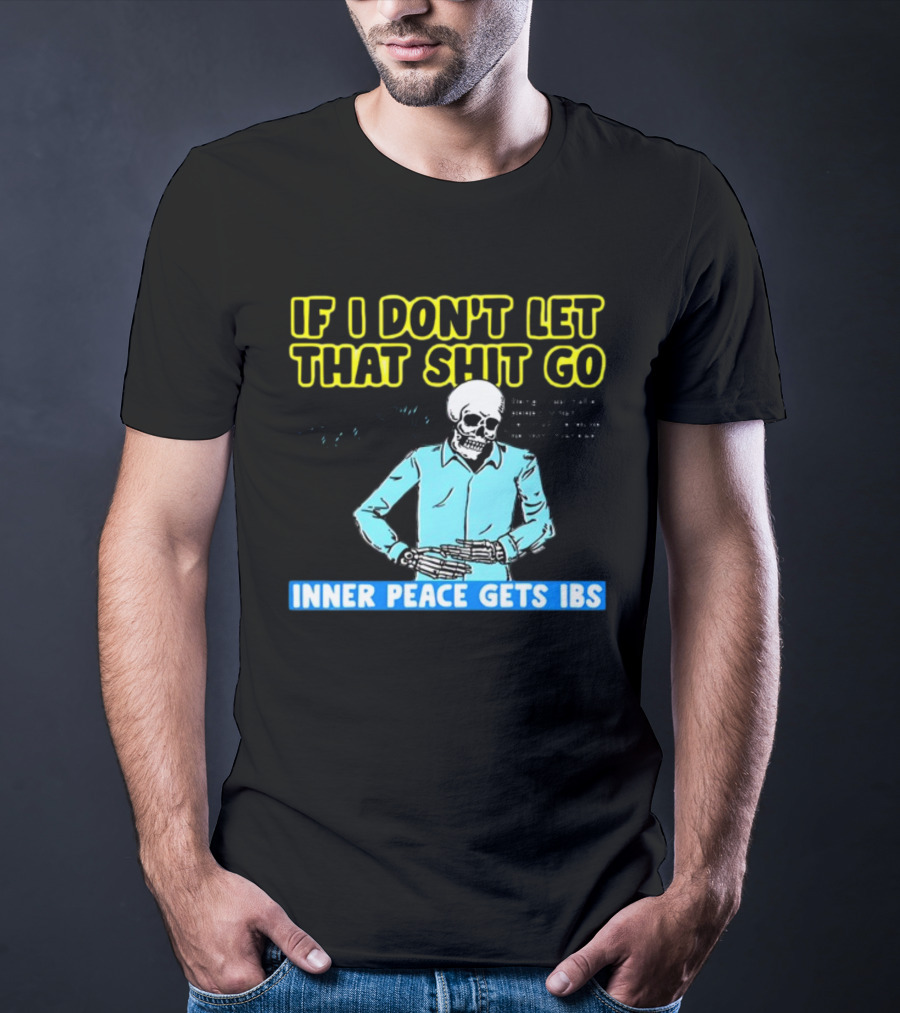 If I Don't Let That Shit Go Then My Inner Peace Gets IBS Skeleton Humor T-Shirt
