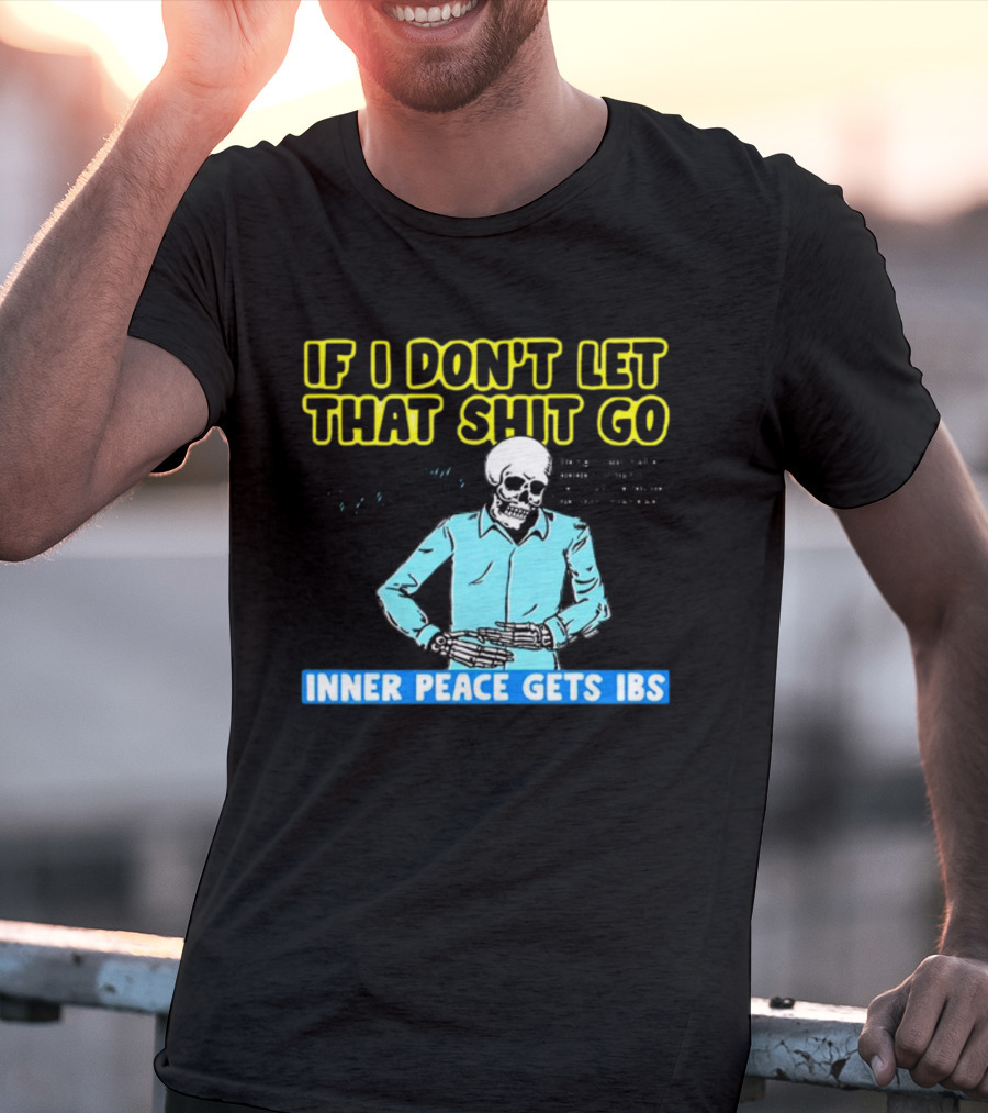 If I Don't Let That Shit Go Then My Inner Peace Gets IBS Skeleton Humor T-Shirt