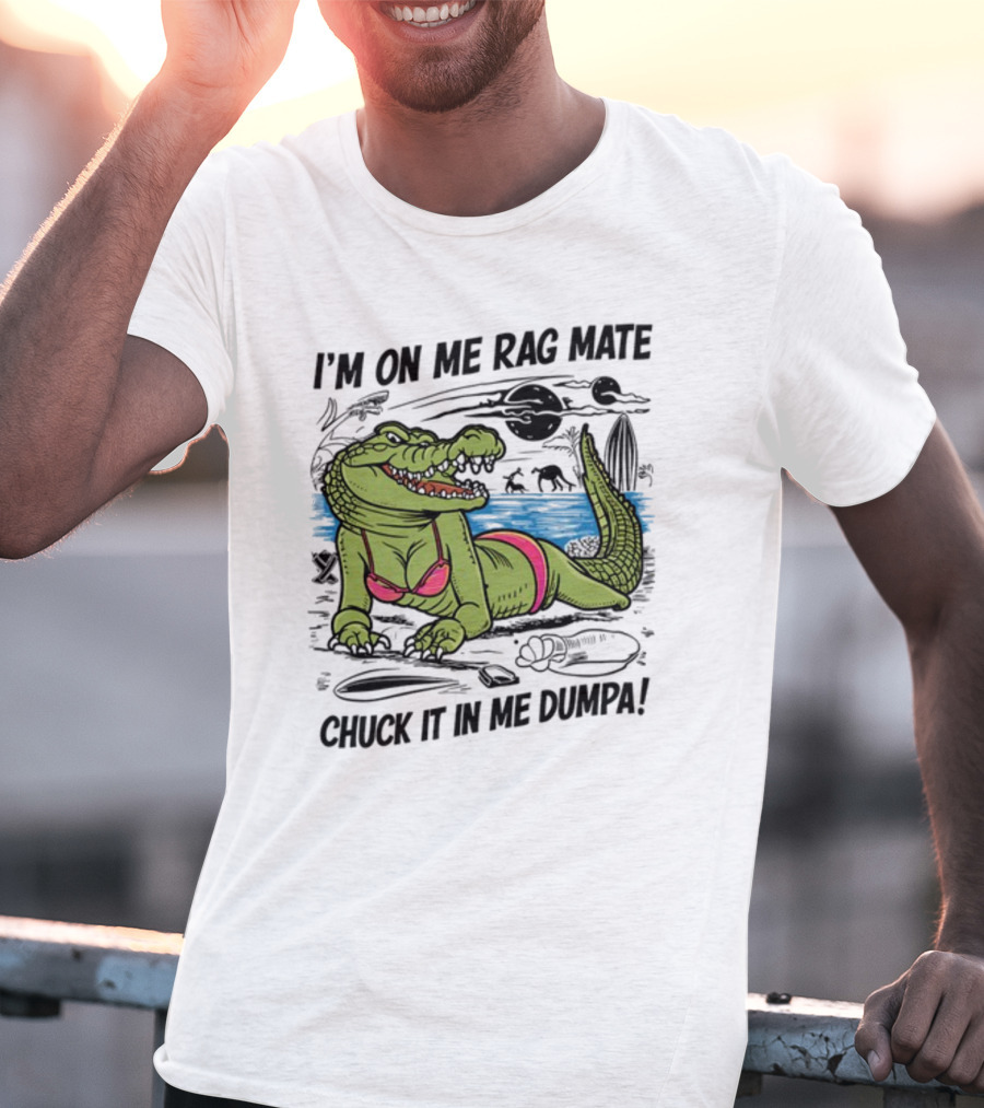 I'm On Me Rag Mate Chuck It In Me Dumpa Crocodile Bikini Humor T-Shirt