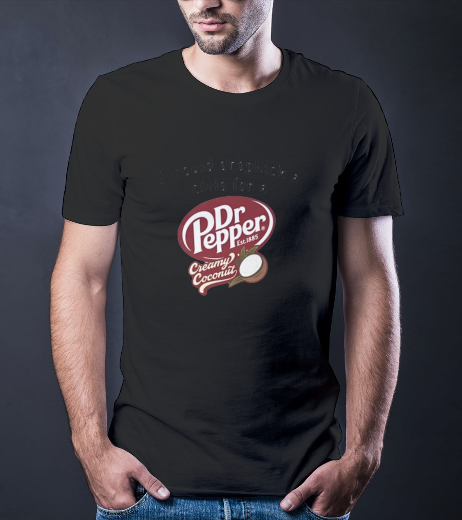 I Would Dropkick A Child For A Dr Pepper Creamy Coconut T-Shirt