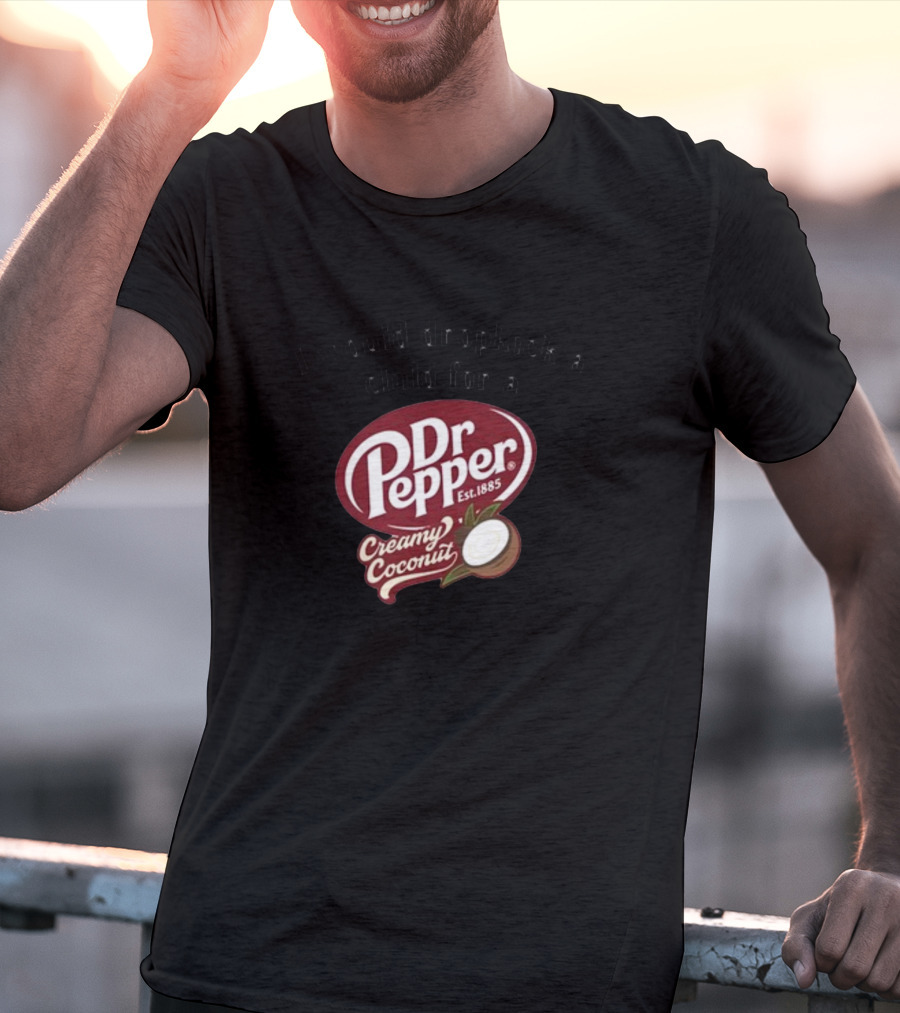 I Would Dropkick A Child For A Dr Pepper Creamy Coconut T-Shirt