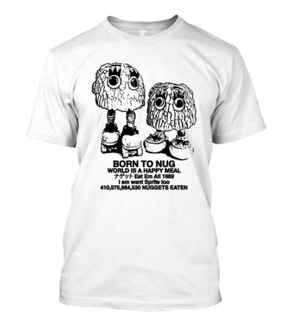 Born To Nug World Is A Happy Meal Eat Em All 1989 Nuggets Eaten I Am Want Sprite Too T-Shirt