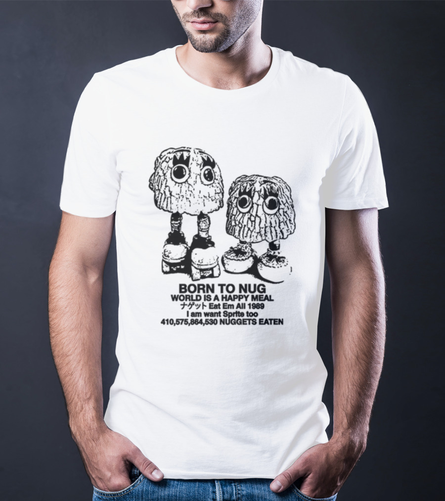Born To Nug World Is A Happy Meal Eat Em All 1989 Nuggets Eaten I Am Want Sprite Too T-Shirt